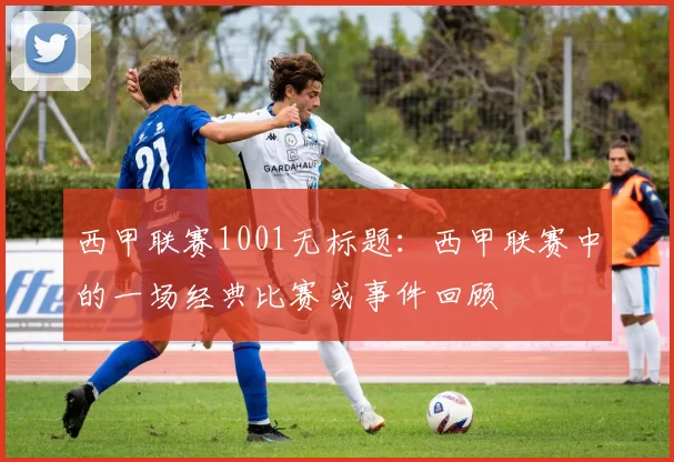 西甲联赛1001无标题：西甲联赛中的一场经典比赛或事件回顾