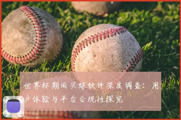 世界杯期间买球软件深度调查:用户体验与平台合规性探究