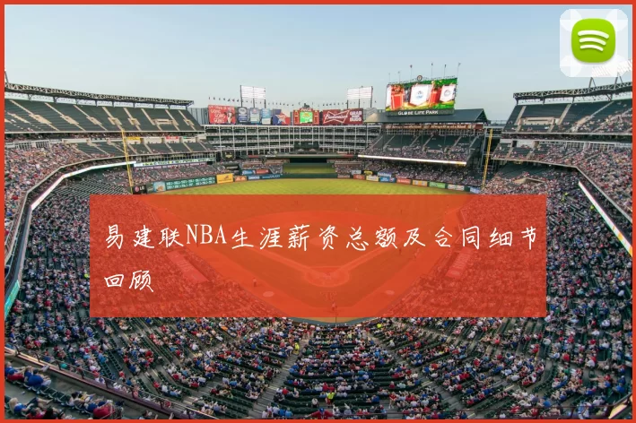 易建联NBA生涯薪资总额及合同细节回顾