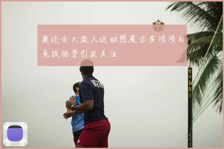 奥运会火柴人运动图展示多项项目竞技场景引发关注