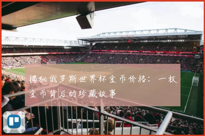 揭秘俄罗斯世界杯金币价格:一枚金币背后的珍藏故事