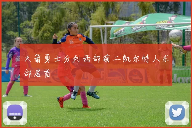 火箭勇士分列西部前二凯尔特人东部居首