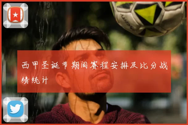 西甲圣诞节期间赛程安排及比分战绩统计