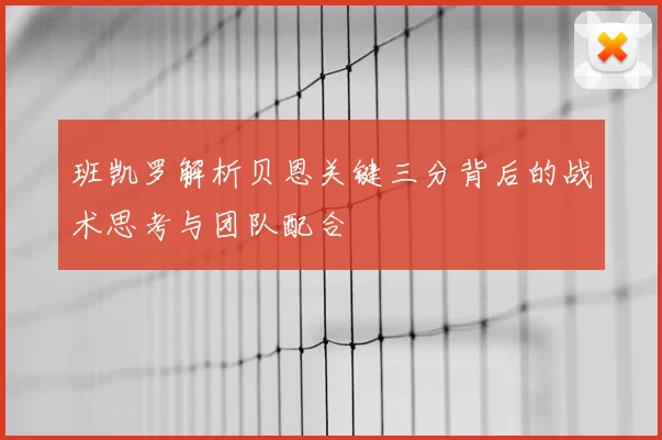 班凯罗解析贝恩关键三分背后的战术思考与团队配合