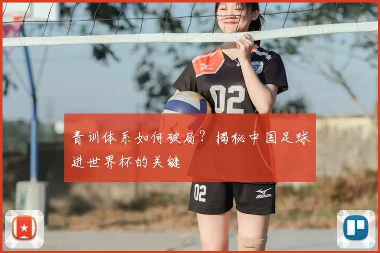 青训体系如何破局？揭秘中国足球进世界杯的关键
