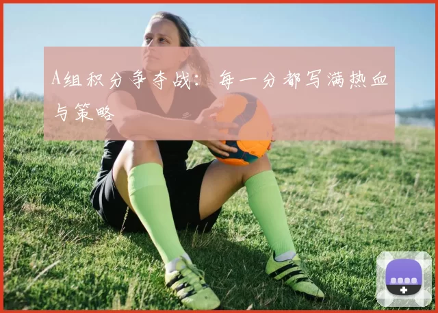 A组积分争夺战：每一分都写满热血与策略