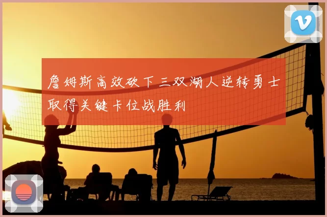 詹姆斯高效砍下三双湖人逆转勇士取得关键卡位战胜利