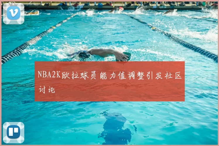 NBA2K欧拉球员能力值调整引发社区讨论