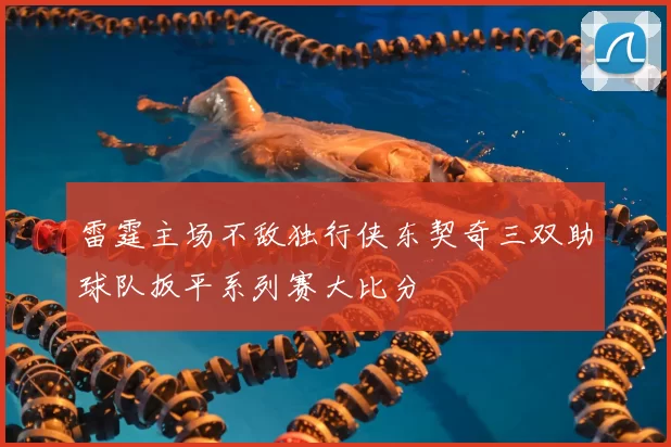 雷霆主场不敌独行侠东契奇三双助球队扳平系列赛大比分