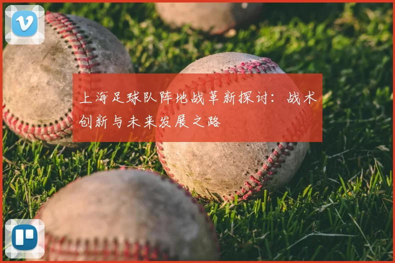 上海足球队阵地战革新探讨：战术创新与未来发展之路