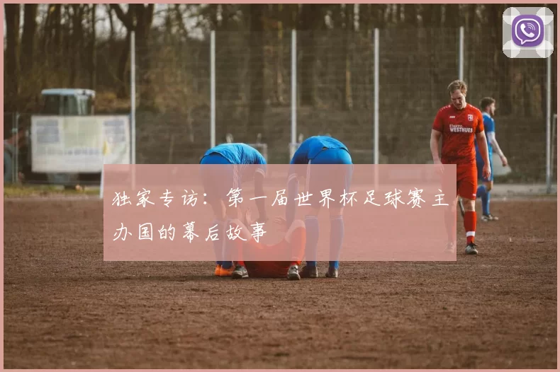 独家专访:第一届世界杯足球赛主办国的幕后故事