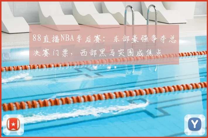88直播NBA季后赛：东部豪强争夺总决赛门票，西部黑马突围成焦点