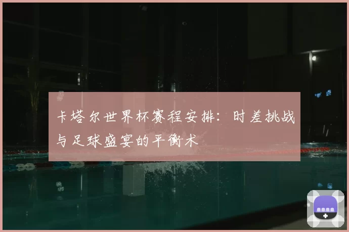卡塔尔世界杯赛程安排:时差挑战与足球盛宴的平衡术