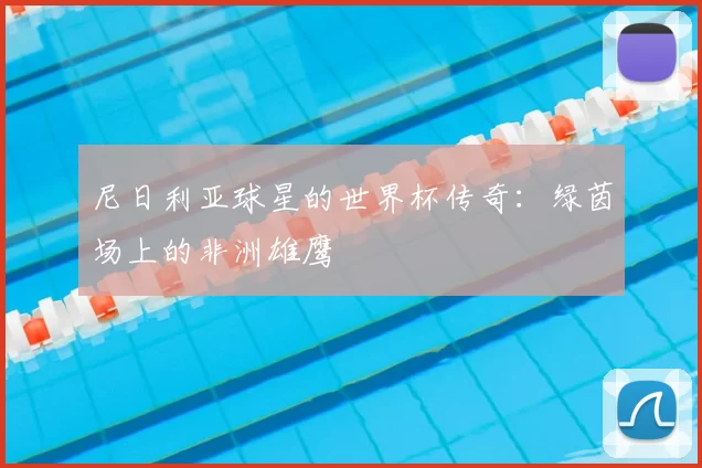 尼日利亚球星的世界杯传奇:绿茵场上的非洲雄鹰