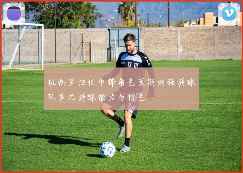 班凯罗担任中锋角色莫斯利强调球队多元持球能力与特色