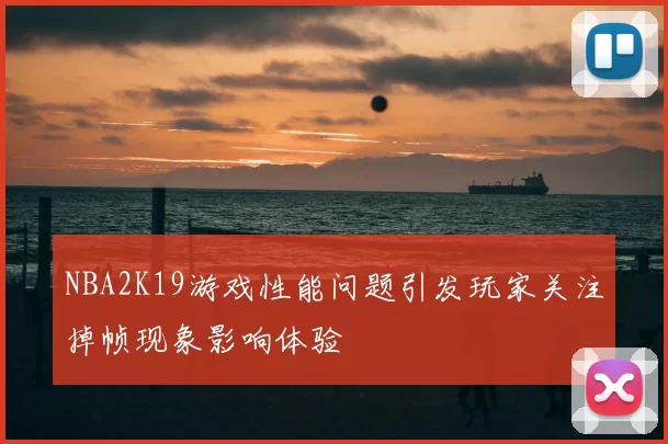 NBA2K19游戏性能问题引发玩家关注掉帧现象影响体验