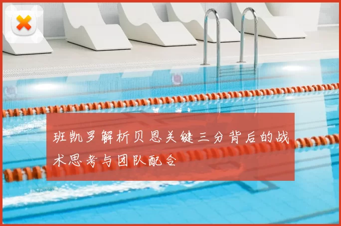班凯罗解析贝恩关键三分背后的战术思考与团队配合