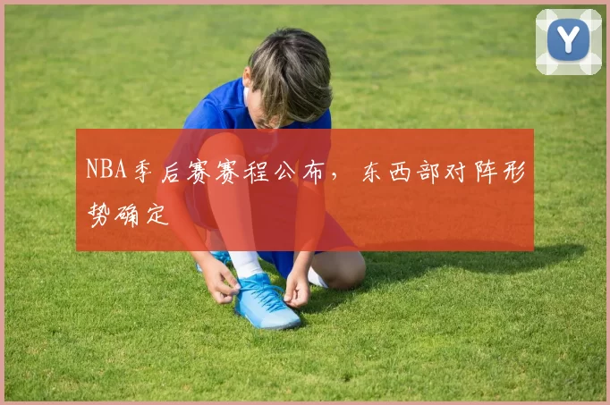 NBA季后赛赛程公布,东西部对阵形势确定