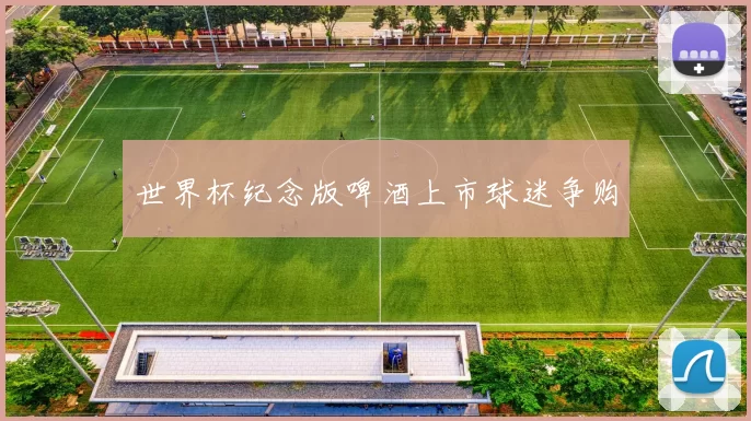 世界杯纪念版啤酒上市球迷争购