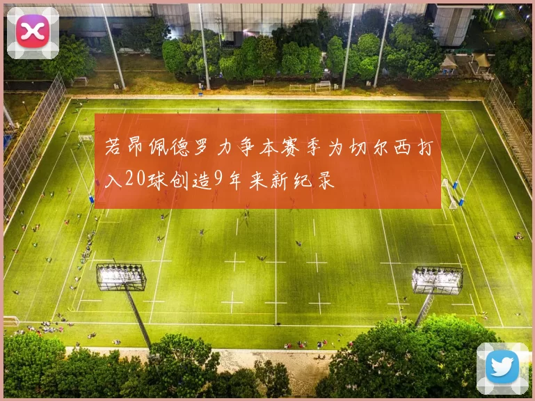 若昂佩德罗力争本赛季为切尔西打入20球创造9年来新纪录