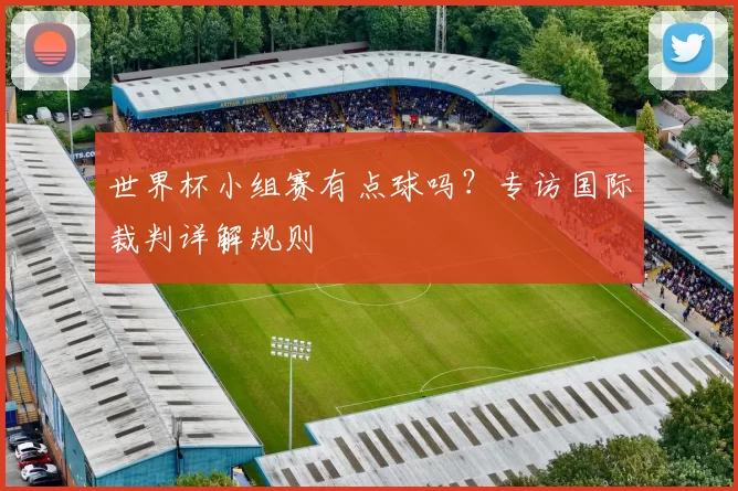 世界杯小组赛有点球吗？专访国际裁判详解规则