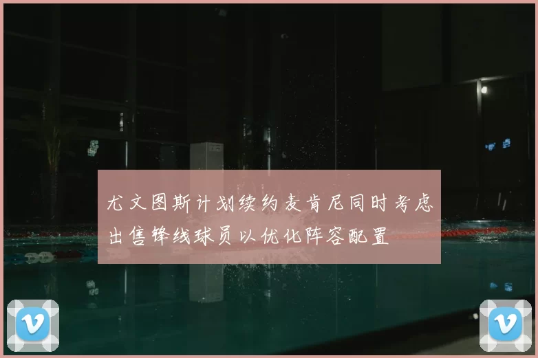 尤文图斯计划续约麦肯尼同时考虑出售锋线球员以优化阵容配置