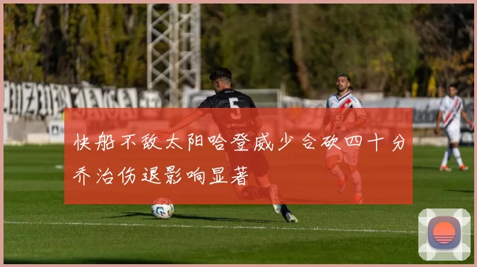 快船不敌太阳哈登威少合砍四十分乔治伤退影响显著