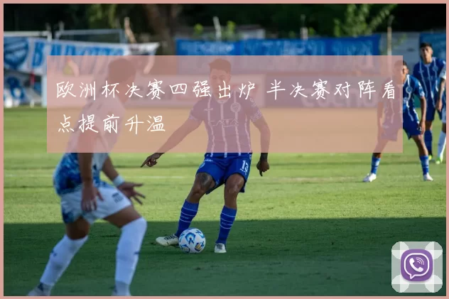 欧洲杯决赛四强出炉 半决赛对阵看点提前升温