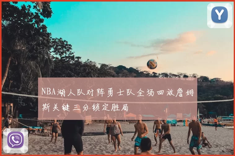 NBA湖人队对阵勇士队全场回放詹姆斯关键三分锁定胜局