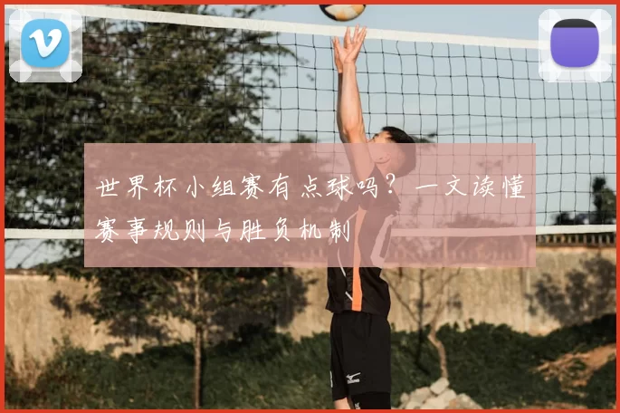 世界杯小组赛有点球吗？一文读懂赛事规则与胜负机制