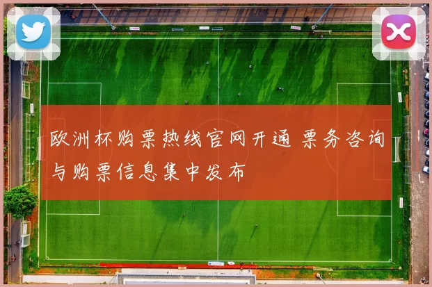 欧洲杯购票热线官网开通 票务咨询与购票信息集中发布