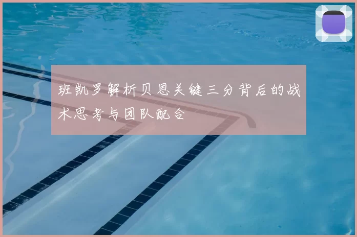 班凯罗解析贝恩关键三分背后的战术思考与团队配合