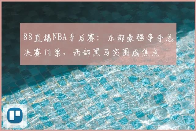 88直播NBA季后赛:东部豪强争夺总决赛门票,西部黑马突围成焦点