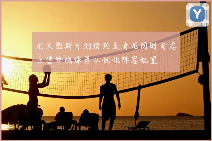 尤文图斯计划续约麦肯尼同时考虑出售锋线球员以优化阵容配置