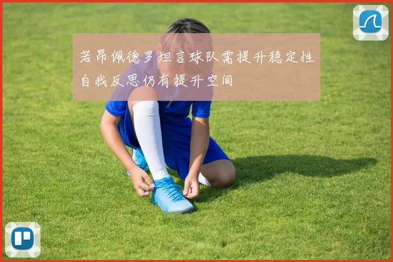 若昂佩德罗坦言球队需提升稳定性自我反思仍有提升空间