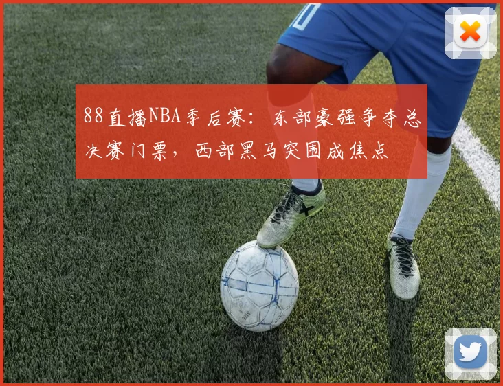 88直播NBA季后赛：东部豪强争夺总决赛门票，西部黑马突围成焦点