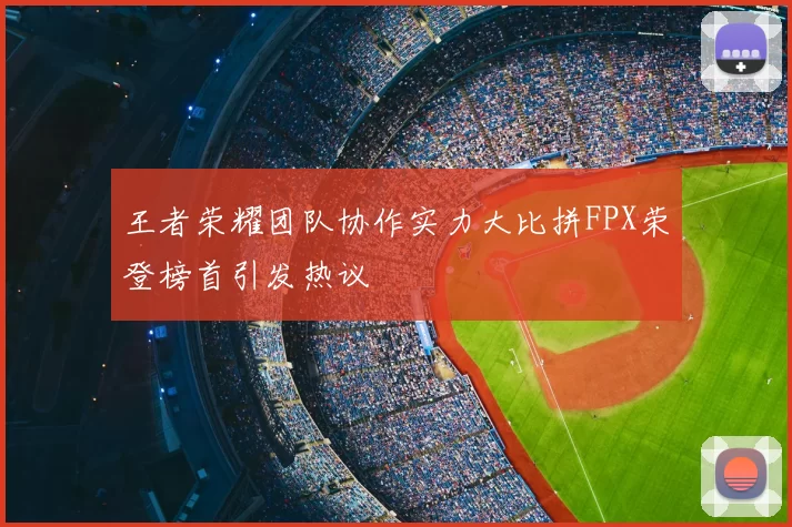 王者荣耀团队协作实力大比拼FPX荣登榜首引发热议