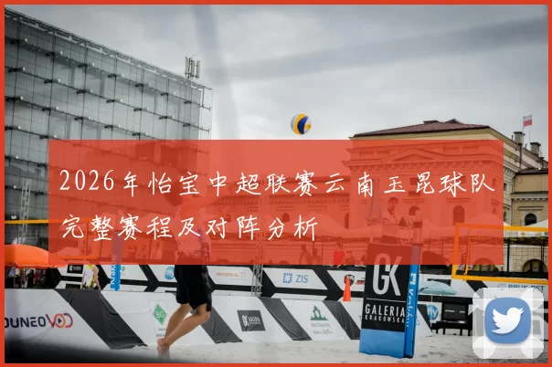 2026年怡宝中超联赛云南玉昆球队完整赛程及对阵分析