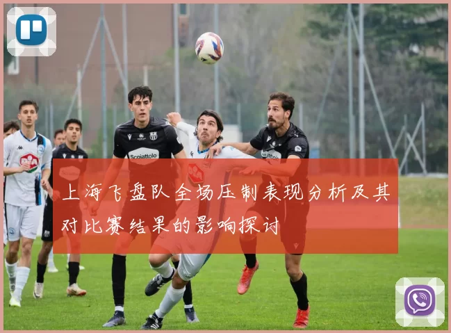 上海飞盘队全场压制表现分析及其对比赛结果的影响探讨