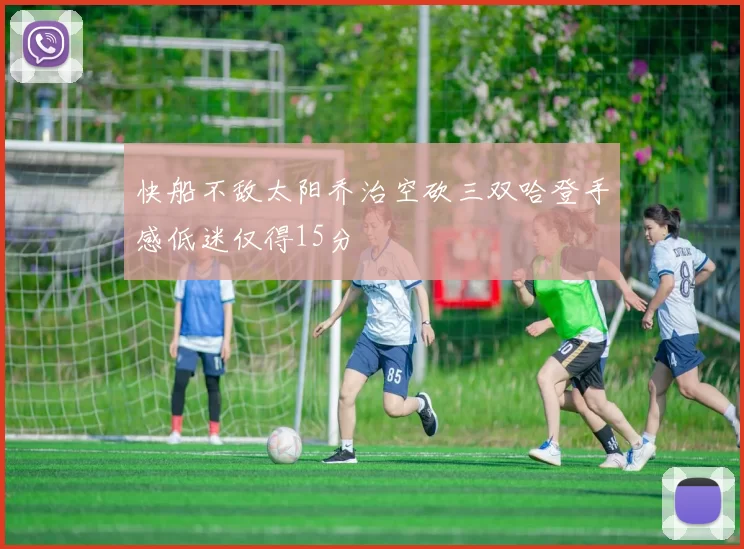 快船不敌太阳乔治空砍三双哈登手感低迷仅得15分