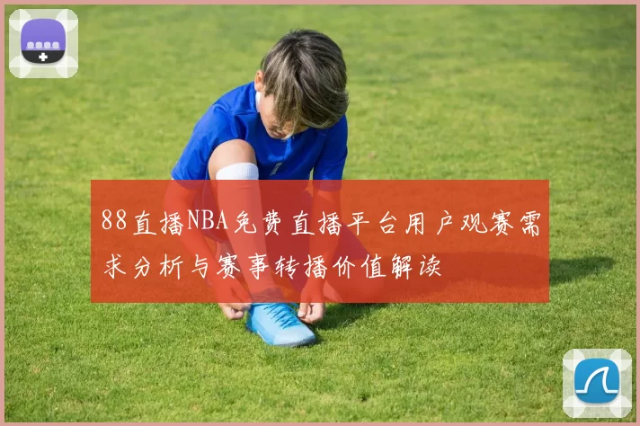 88直播NBA免费直播平台用户观赛需求分析与赛事转播价值解读