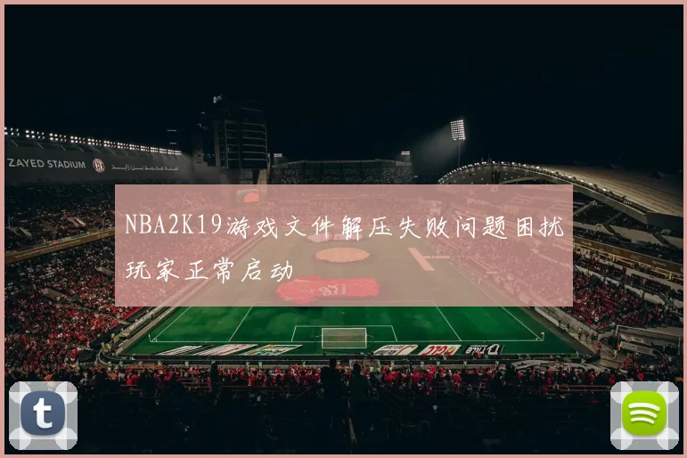 NBA2K19游戏文件解压失败问题困扰玩家正常启动