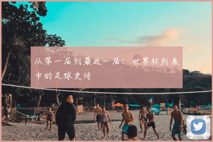 从第一届到最近一届：世界杯列表中的足球史诗