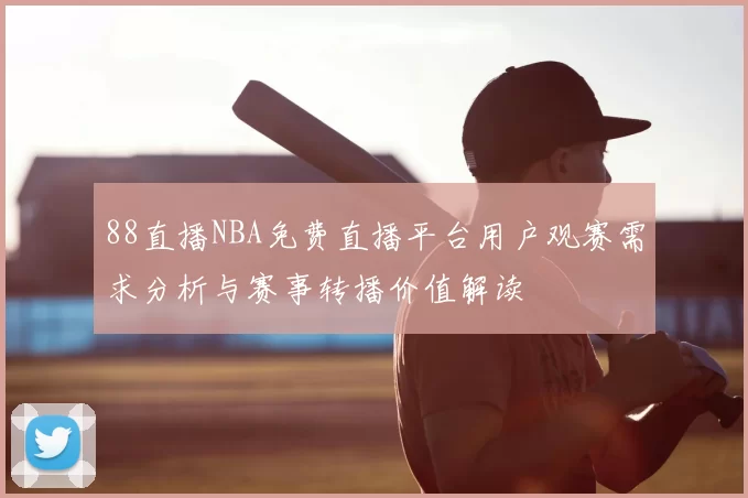 88直播NBA免费直播平台用户观赛需求分析与赛事转播价值解读