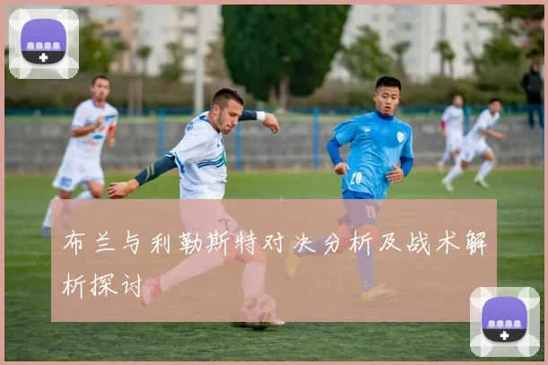 布兰与利勒斯特对决分析及战术解析探讨
