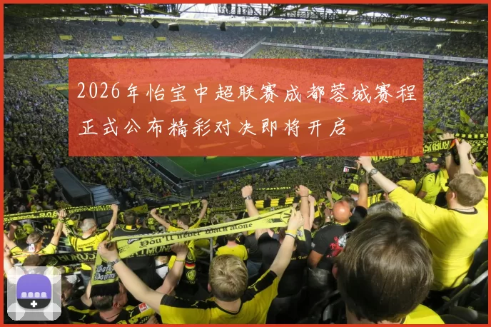 2026年怡宝中超联赛成都蓉城赛程正式公布精彩对决即将开启