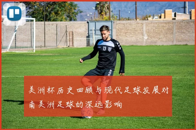 美洲杯历史回顾与现代足球发展对南美洲足球的深远影响