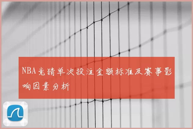 NBA竞猜单次投注金额标准及赛事影响因素分析