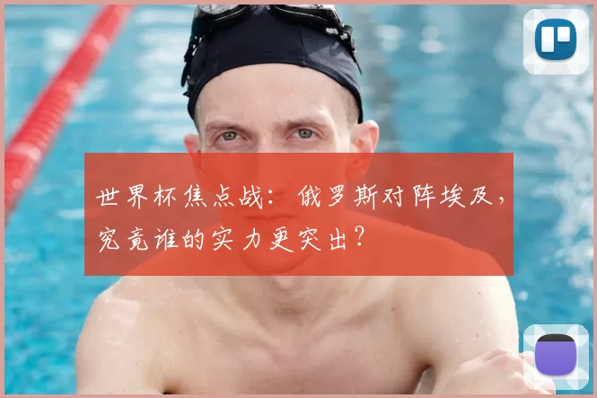 世界杯焦点战：俄罗斯对阵埃及，究竟谁的实力更突出？