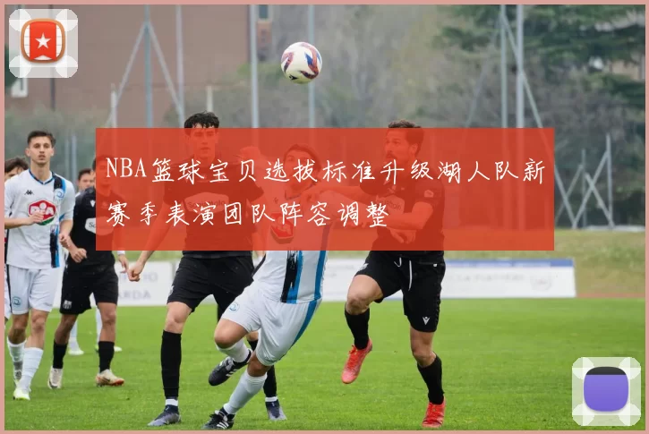 NBA篮球宝贝选拔标准升级湖人队新赛季表演团队阵容调整